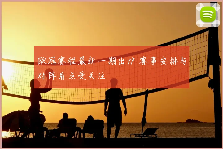 欧冠赛程最新一期出炉 赛事安排与对阵看点受关注