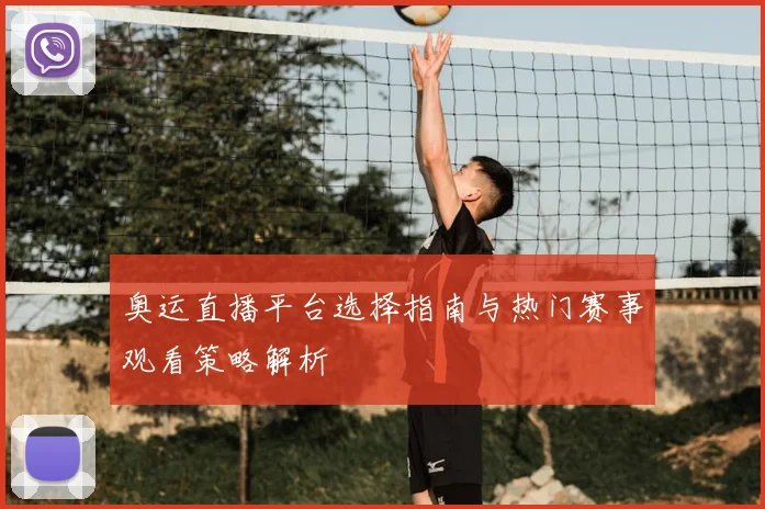 奥运直播平台选择指南与热门赛事观看策略解析