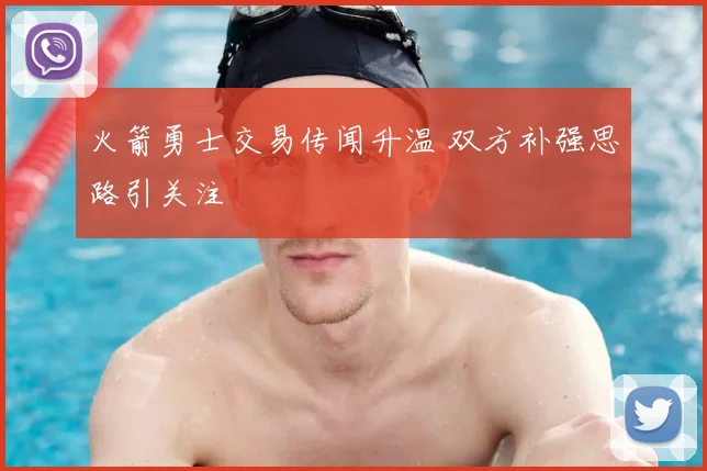 火箭勇士交易传闻升温 双方补强思路引关注