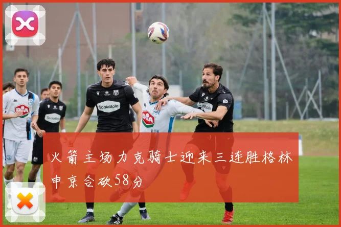 火箭主场力克骑士迎来三连胜格林申京合砍58分