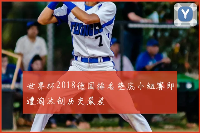 世界杯2018德国排名垫底小组赛即遭淘汰创历史最差