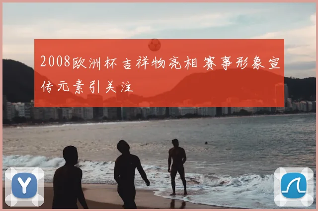 2008欧洲杯吉祥物亮相 赛事形象宣传元素引关注