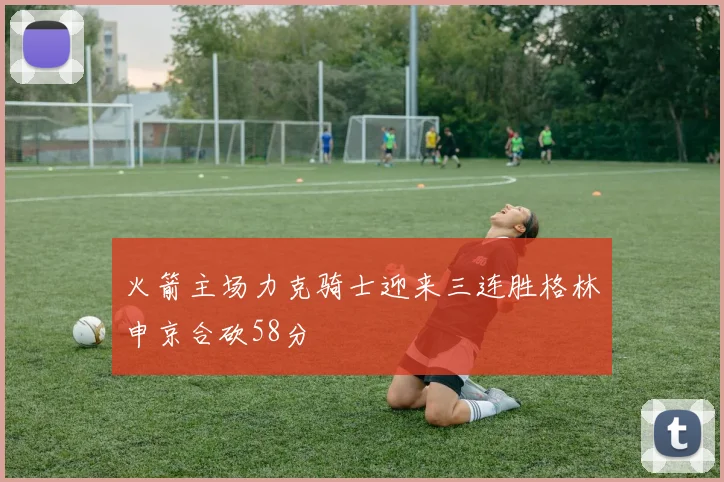 火箭主场力克骑士迎来三连胜格林申京合砍58分