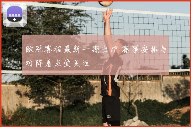 欧冠赛程最新一期出炉 赛事安排与对阵看点受关注