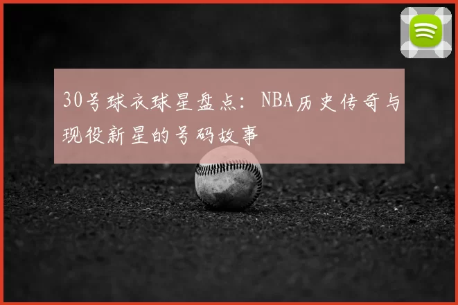30号球衣球星盘点：NBA历史传奇与现役新星的号码故事