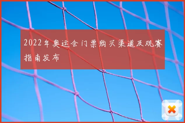 2022年奥运会门票购买渠道及观赛指南发布