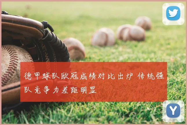 德甲球队欧冠成绩对比出炉 传统强队竞争力差距明显