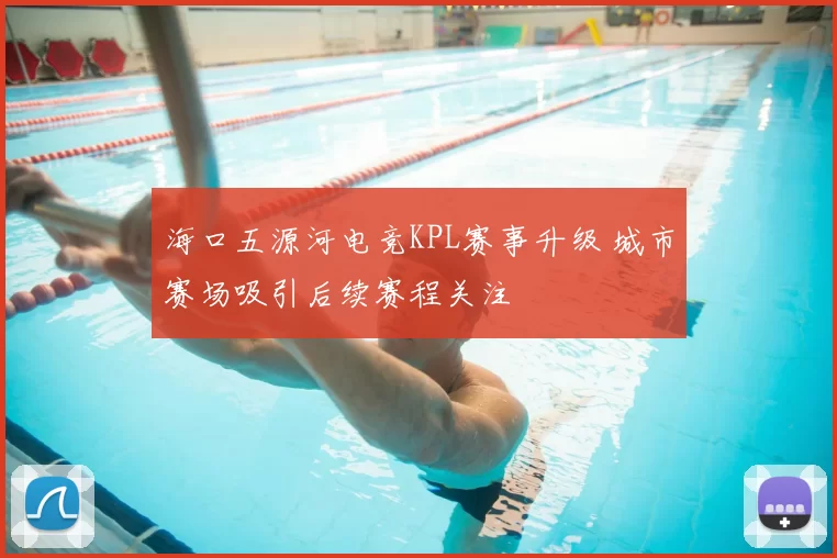 海口五源河电竞KPL赛事升级 城市赛场吸引后续赛程关注