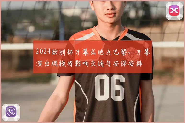 2024欧洲杯开幕式地点巴黎，开幕演出规模将影响交通与安保安排