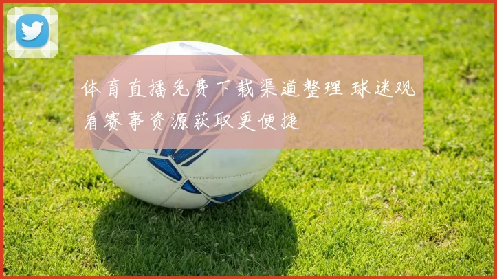 体育直播免费下载渠道整理 球迷观看赛事资源获取更便捷