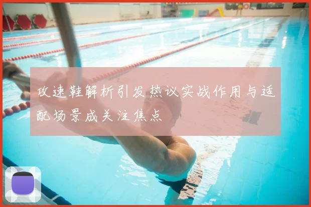 攻速鞋解析引发热议实战作用与适配场景成关注焦点