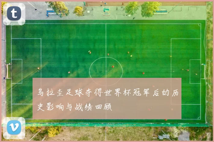 乌拉圭足球夺得世界杯冠军后的历史影响与战绩回顾