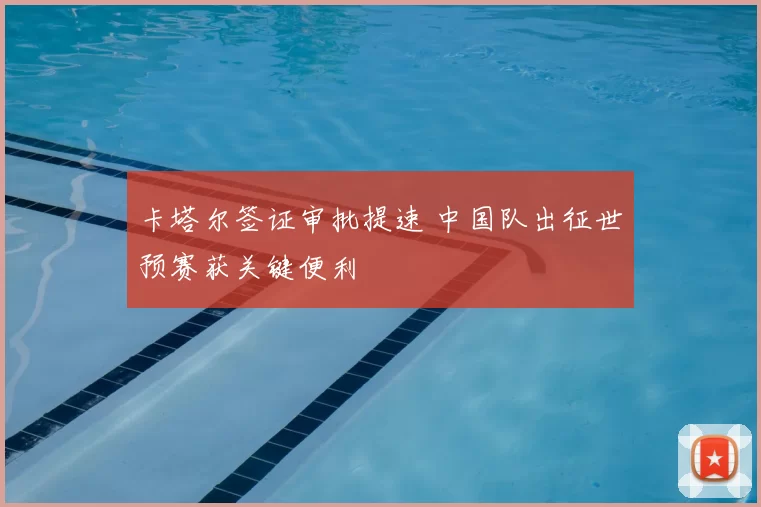 卡塔尔签证审批提速 中国队出征世预赛获关键便利