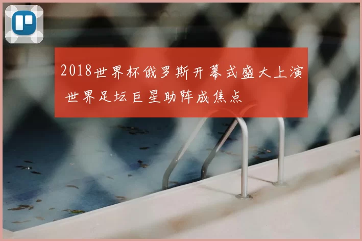 2018世界杯俄罗斯开幕式盛大上演 世界足坛巨星助阵成焦点