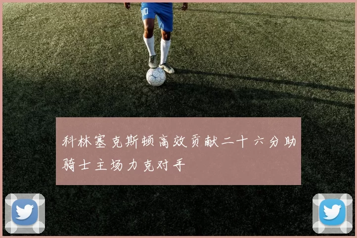 科林塞克斯顿高效贡献二十六分助骑士主场力克对手