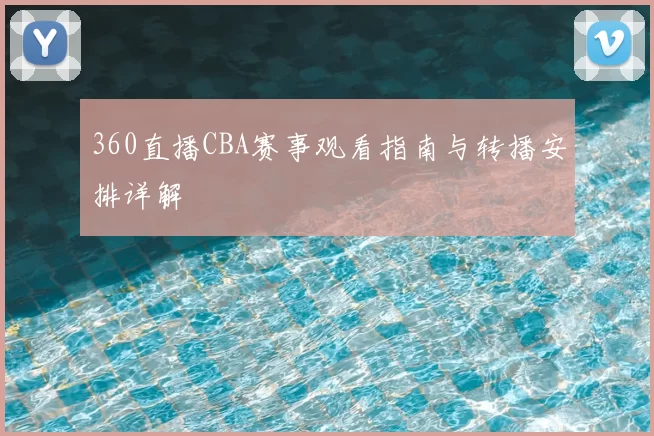 360直播CBA赛事观看指南与转播安排详解