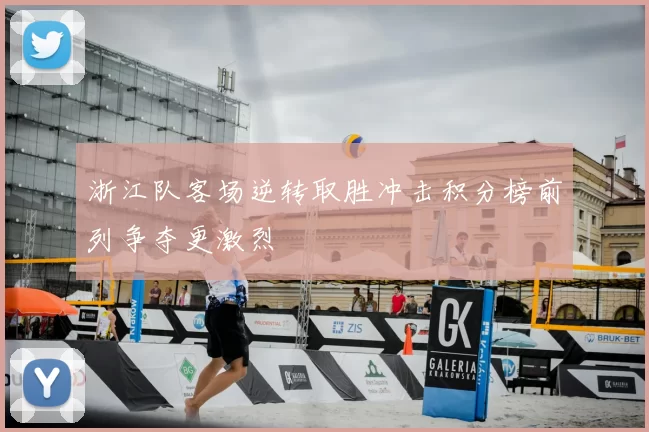 浙江队客场逆转取胜冲击积分榜前列争夺更激烈