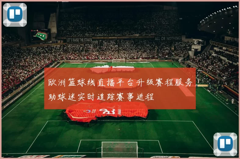 欧洲篮球线直播平台升级赛程服务助球迷实时追踪赛事进程