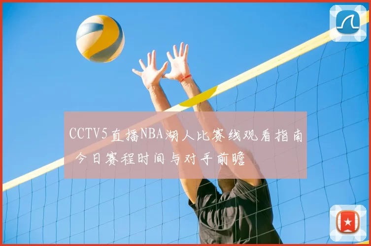 CCTV5直播NBA湖人比赛线观看指南 今日赛程时间与对手前瞻