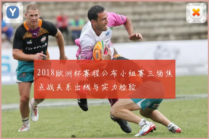 2018欧洲杯赛程公布小组赛三场焦点战关系出线与实力检验