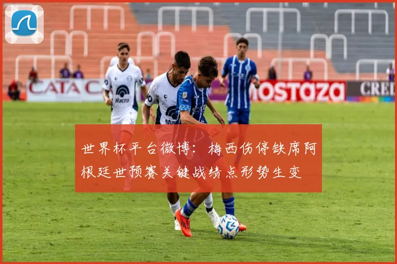 世界杯平台微博：梅西伤停缺席阿根廷世预赛关键战绩点形势生变