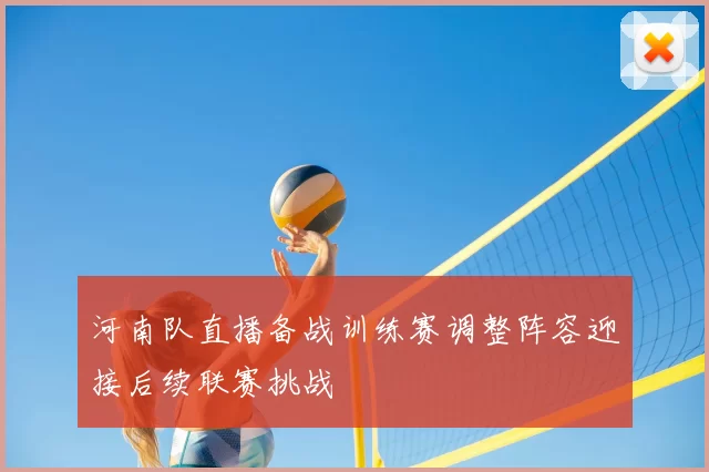 河南队直播备战训练赛调整阵容迎接后续联赛挑战