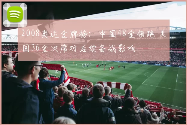 2008奥运金牌榜：中国48金领跑 美国36金次席对后续备战影响