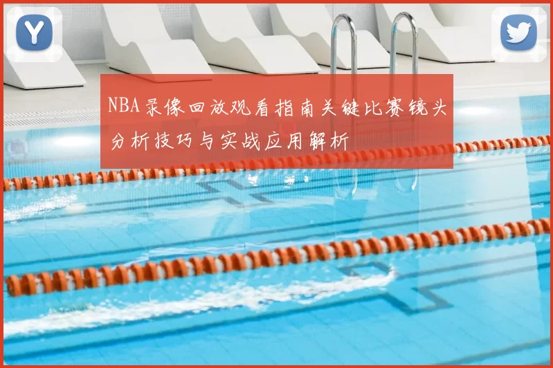 NBA录像回放观看指南关键比赛镜头分析技巧与实战应用解析