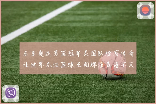 东京奥运男篮冠军美国队续写传奇让世界见证篮球王朝辉煌靠谱不灭