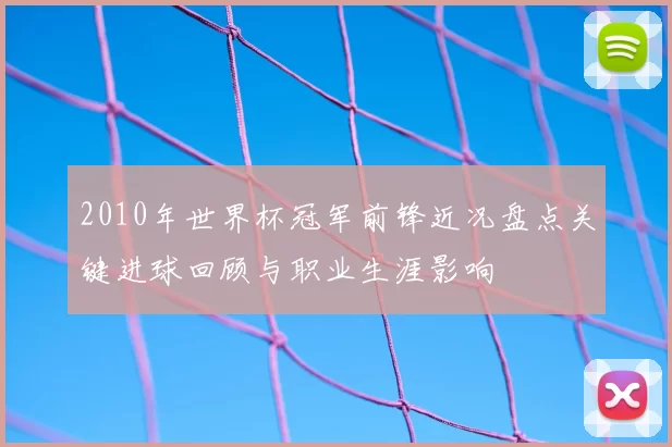 2010年世界杯冠军前锋近况盘点关键进球回顾与职业生涯影响