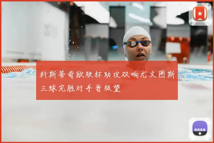 科斯蒂奇欧联杯助攻双响尤文图斯三球完胜对手晋级望