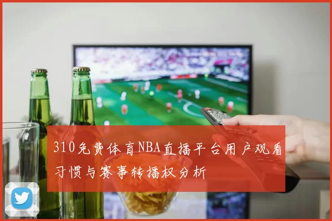 310免费体育NBA直播平台用户观看习惯与赛事转播权分析