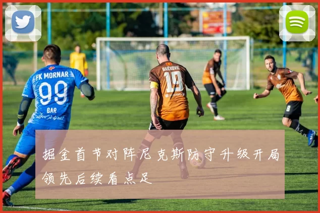 掘金首节对阵尼克斯防守升级开局领先后续看点足