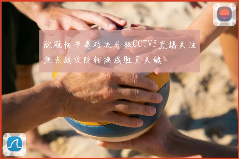 欧冠快节奏对决升级CCTV5直播关注焦点战攻防转换成胜负关键