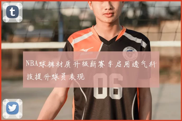 NBA球裤材质升级新赛季启用透气科技提升球员表现