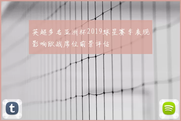 英超多名亚洲杯2019球星赛季表现影响欧战席位前景评估