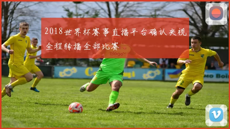2018世界杯赛事直播平台确认央视全程转播全部比赛