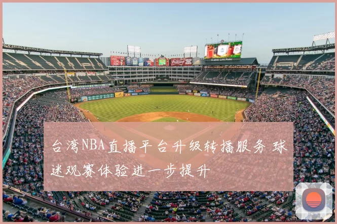 台湾NBA直播平台升级转播服务 球迷观赛体验进一步提升