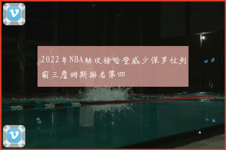 2022年NBA助攻榜哈登威少保罗位列前三詹姆斯排名第四