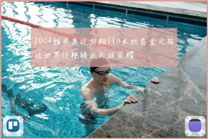 2004雅典奥运刘翔110米栏首金之路让世界惊艳铸就民族荣耀