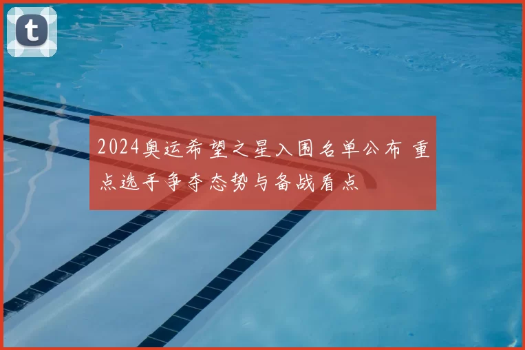 2024奥运希望之星入围名单公布 重点选手争夺态势与备战看点