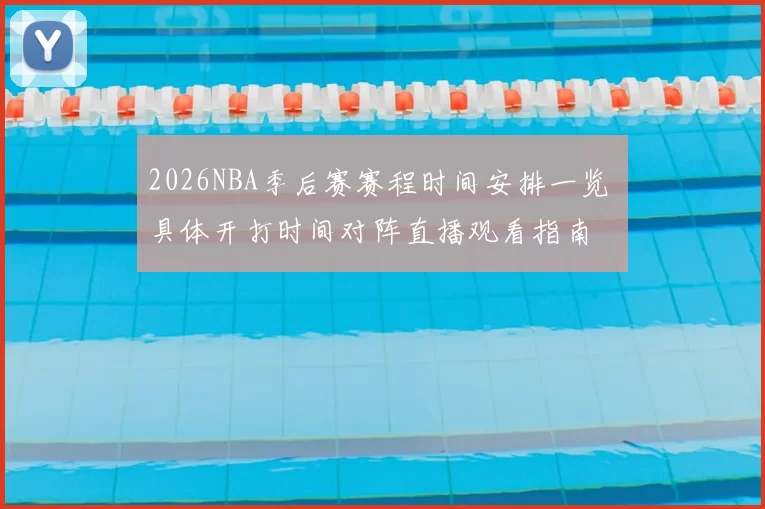 2026NBA季后赛赛程时间安排一览 具体开打时间对阵直播观看指南