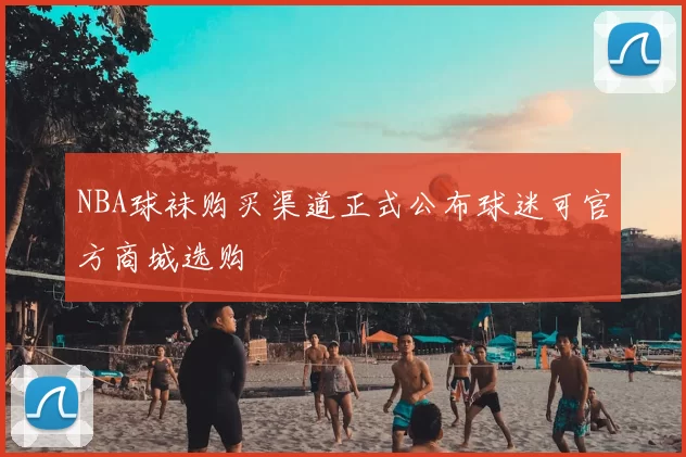 NBA球袜购买渠道正式公布球迷可官方商城选购