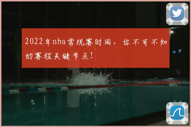 2022年nba常规赛时间，你不可不知的赛程关键节点！