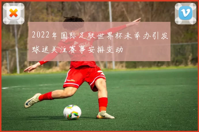 2022年国际足联世界杯未举办引发球迷关注赛事安排变动