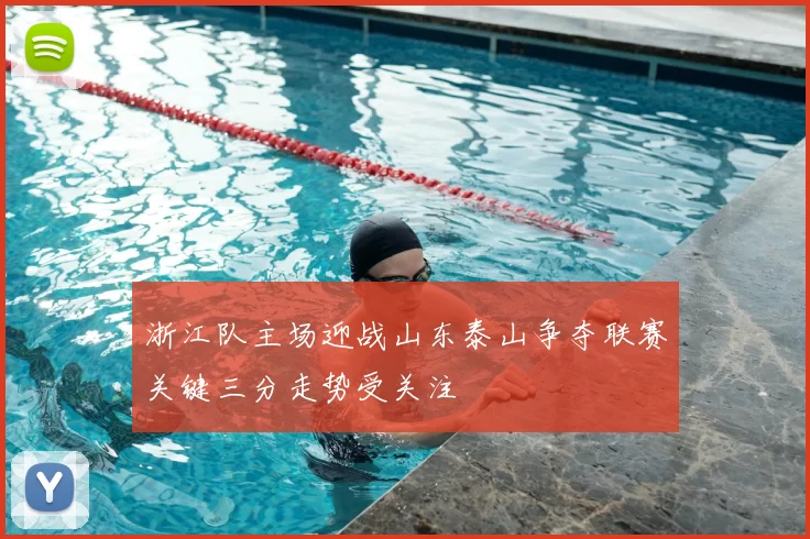 浙江队主场迎战山东泰山争夺联赛关键三分走势受关注