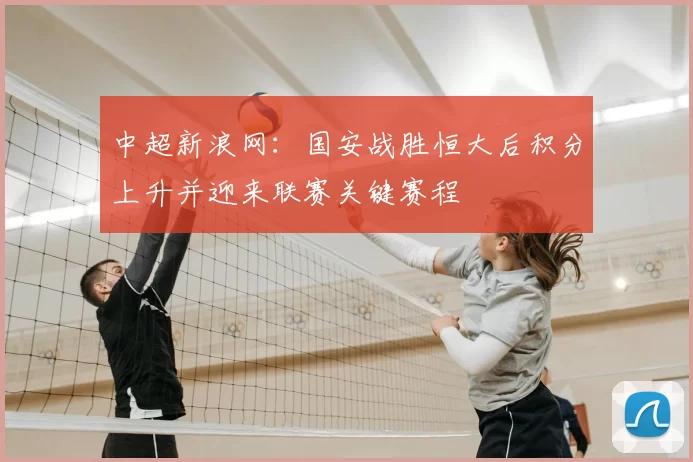 中超新浪网：国安战胜恒大后积分上升并迎来联赛关键赛程
