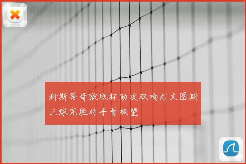 科斯蒂奇欧联杯助攻双响尤文图斯三球完胜对手晋级望